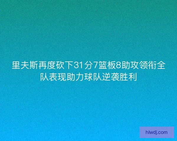 里夫斯再度砍下31分7篮板8助攻领衔全队表现助力球队逆袭胜利
