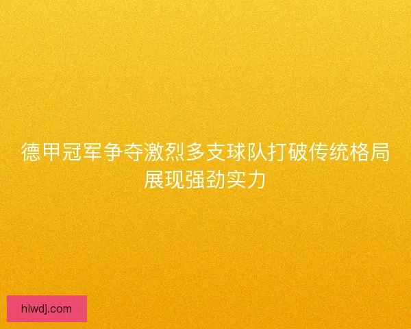 德甲冠军争夺激烈多支球队打破传统格局展现强劲实力
