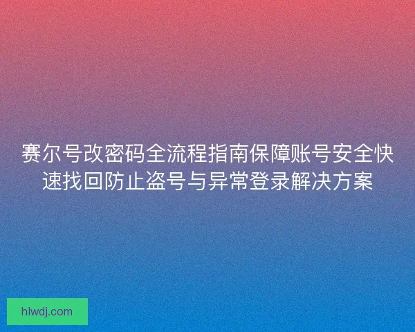 赛尔号改密码全流程指南保障账号安全快速找回防止盗号与异常登录解决方案