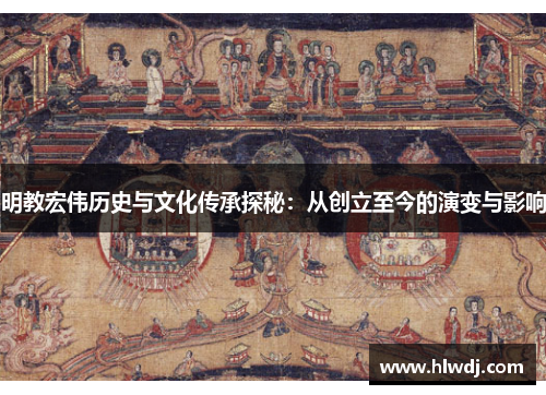 明教宏伟历史与文化传承探秘：从创立至今的演变与影响